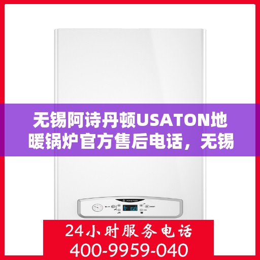 无锡阿诗丹顿USATON地暖锅炉官方售后电话，无锡阿诗丹顿USATON地暖锅炉售后服务热线及官方电话