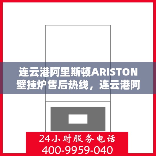 连云港阿里斯顿ARISTON壁挂炉售后热线，连云港阿里斯顿ARISTON壁挂炉售后服务热线及维修指南