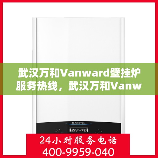 武汉万和Vanward壁挂炉服务热线，武汉万和Vanward壁挂炉专业维修服务热线