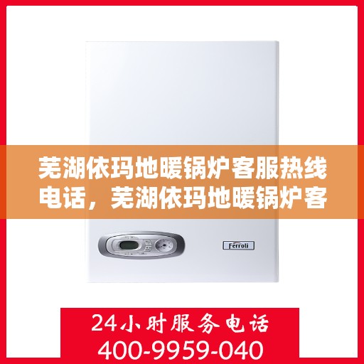芜湖依玛地暖锅炉客服热线电话，芜湖依玛地暖锅炉客服热线电话公布，专业解答您的疑问！