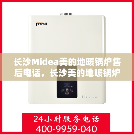 长沙Midea美的地暖锅炉售后电话,长沙美的地暖锅炉售后服务热线及电话查询 长沙Midea美的地暖锅炉售后电话,长沙美的地暖锅炉售后服务热线及电话查询