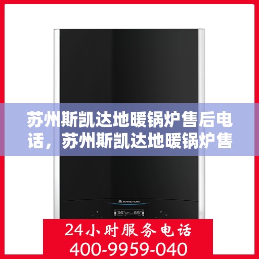 苏州斯凯达地暖锅炉售后电话，苏州斯凯达地暖锅炉售后服务热线及电话支持指南