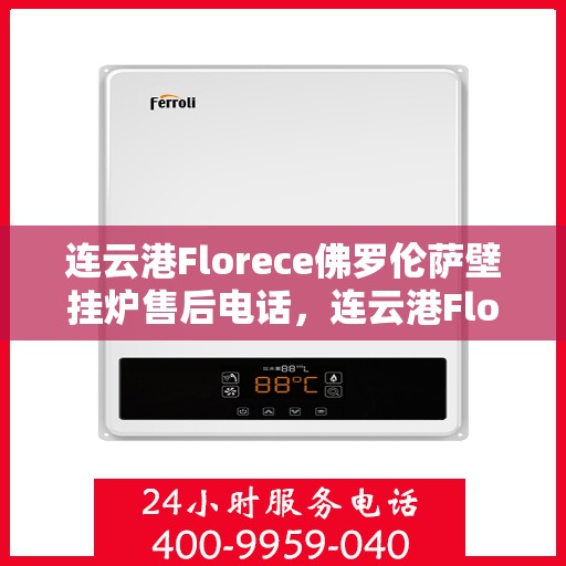 连云港Florece佛罗伦萨壁挂炉售后电话，连云港Florece佛罗伦萨壁挂炉售后服务热线