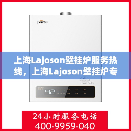 上海Lajoson壁挂炉服务热线,上海Lajoson壁挂炉专业维修服务热线 上海Lajoson壁挂炉服务热线,上海Lajoson壁挂炉专业维修服务热线