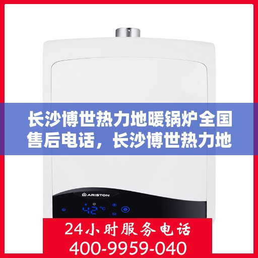 长沙博世热力地暖锅炉全国售后电话，长沙博世热力地暖锅炉售后全国服务热线电话