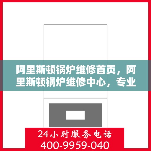 阿里斯顿锅炉维修首页,阿里斯顿锅炉维修中心,专业维修服务首选平台 阿里斯顿锅炉维修首页,阿里斯顿锅炉维修中心,专业维修服务首选平台