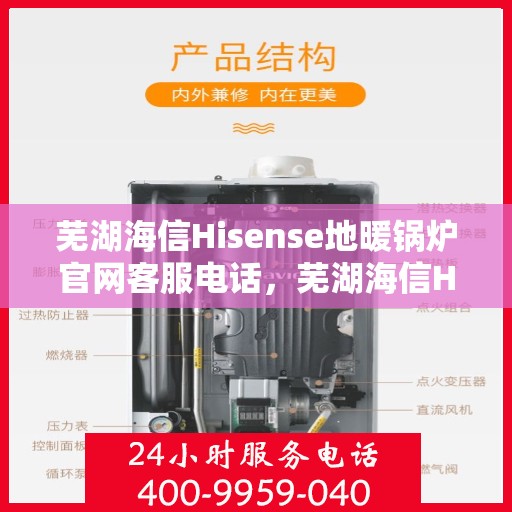 芜湖海信Hisense地暖锅炉官网客服电话，芜湖海信Hisense地暖锅炉官方客服热线电话