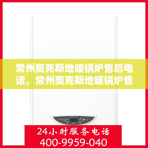 常州奥克斯地暖锅炉售后电话，常州奥克斯地暖锅炉售后服务热线及电话查询
