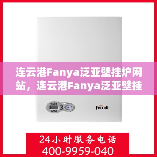 连云港Fanya泛亚壁挂炉网站，连云港Fanya泛亚壁挂炉官网