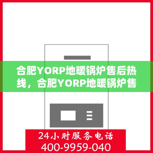 合肥YORP地暖锅炉售后热线，合肥YORP地暖锅炉售后服务热线，专业解决您的冷暖问题