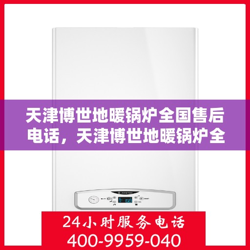 天津博世地暖锅炉全国售后电话，天津博世地暖锅炉全国售后热线电话及维修服务指南