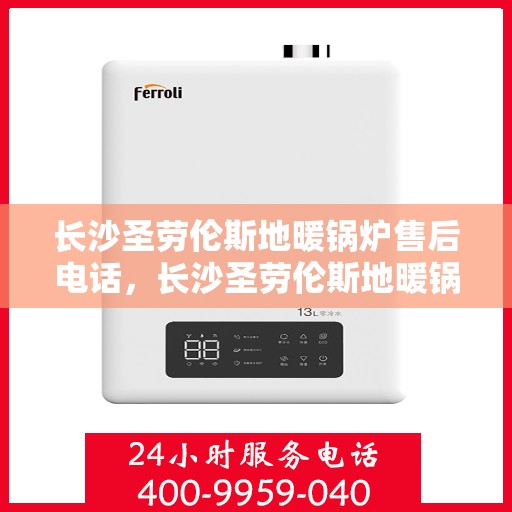 长沙圣劳伦斯地暖锅炉售后电话，长沙圣劳伦斯地暖锅炉售后服务热线及电话查询