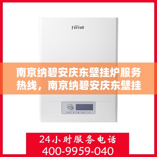 南京纳碧安庆东壁挂炉服务热线，南京纳碧安庆东壁挂炉服务热线，专业维修与保养一站式解决方案