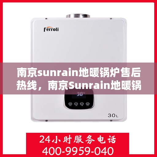 南京sunrain地暖锅炉售后热线，南京Sunrain地暖锅炉售后服务热线，专业解决您的采暖问题