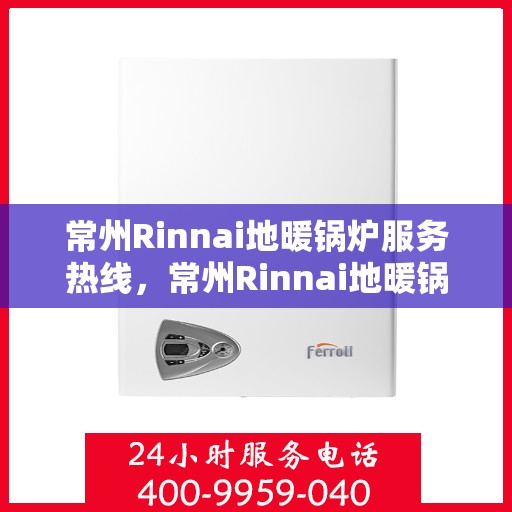 常州Rinnai地暖锅炉服务热线,常州Rinnai地暖锅炉服务热线,专业维修与安装,一站式解决方案 常州Rinnai地暖锅炉服务热线,常州Rinnai地暖锅炉服务热线,专业维修与安装,一站式解决方案