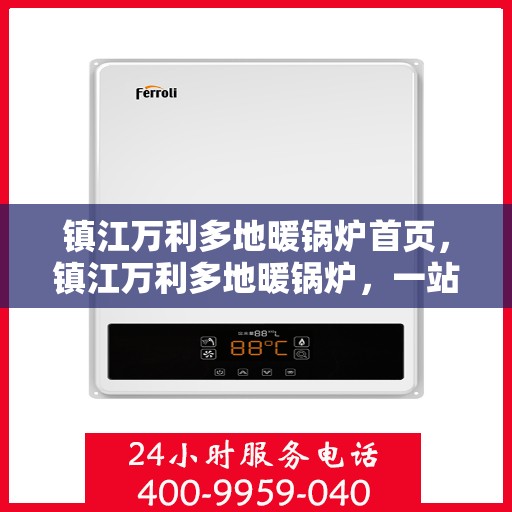 镇江万利多地暖锅炉首页，镇江万利多地暖锅炉，一站式温暖解决方案首页