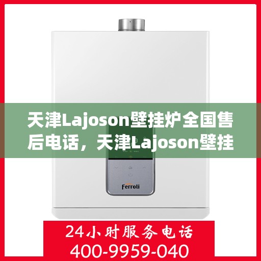 天津Lajoson壁挂炉全国售后电话，天津Lajoson壁挂炉售后服务热线及电话支持指南