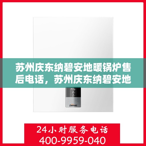 苏州庆东纳碧安地暖锅炉售后电话，苏州庆东纳碧安地暖锅炉售后服务热线及电话全攻略