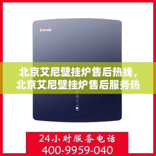 北京艾尼壁挂炉售后热线，北京艾尼壁挂炉售后服务热线，专业解决您的壁挂炉问题