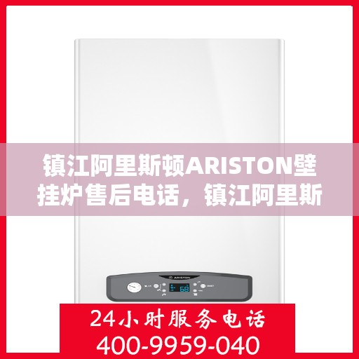 镇江阿里斯顿ARISTON壁挂炉售后电话，镇江阿里斯顿ARISTON壁挂炉售后服务热线及电话全解析
