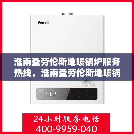 淮南圣劳伦斯地暖锅炉服务热线，淮南圣劳伦斯地暖锅炉专业维修服务热线