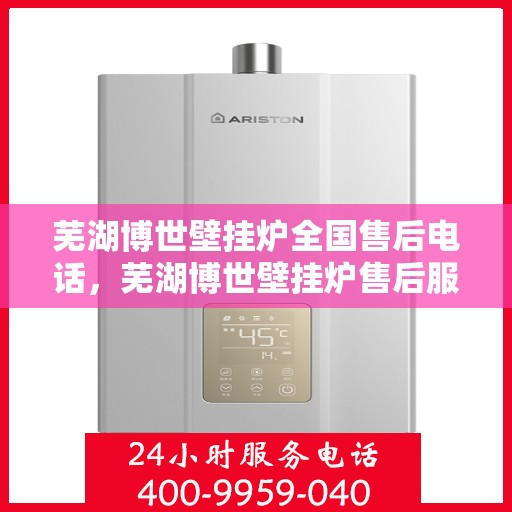 芜湖博世壁挂炉全国售后电话，芜湖博世壁挂炉售后服务全国热线电话公布