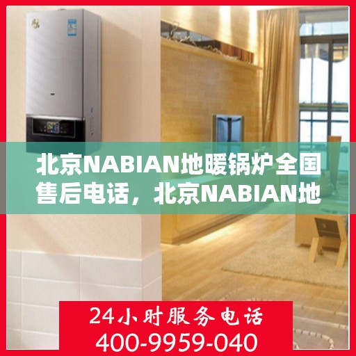 北京NABIAN地暖锅炉全国售后电话,北京NABIAN地暖锅炉售后服务热线及全国售后电话汇总 北京NABIAN地暖锅炉全国售后电话,北京NABIAN地暖锅炉售后服务热线及全国售后电话汇总
