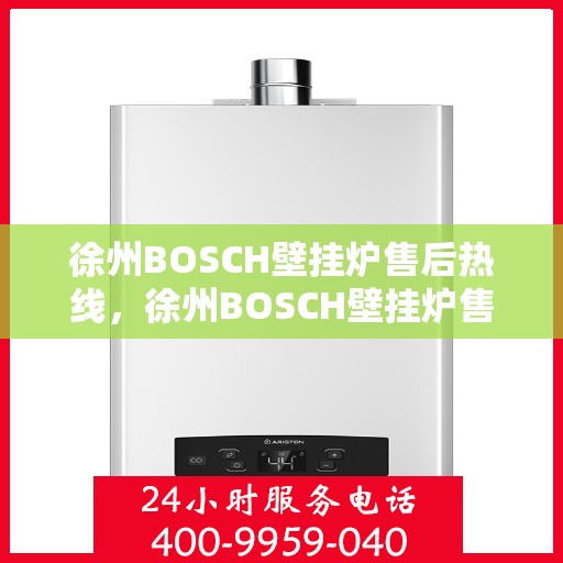 徐州BOSCH壁挂炉售后热线，徐州BOSCH壁挂炉售后热线，专业维修与贴心服务团队为您保驾护航