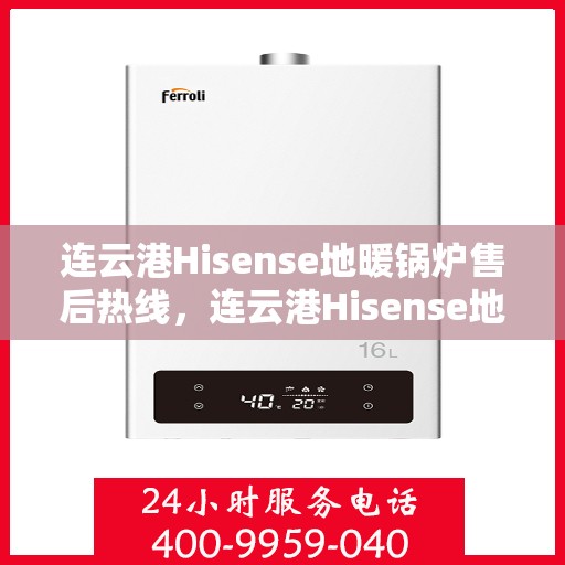 连云港Hisense地暖锅炉售后热线，连云港Hisense地暖锅炉售后服务热线及维修指南