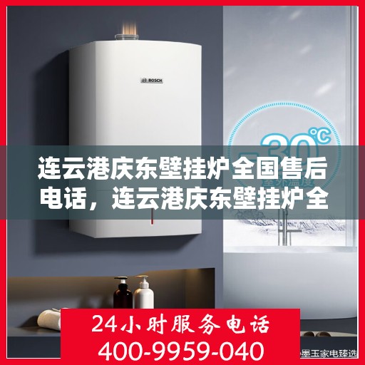 连云港庆东壁挂炉全国售后电话，连云港庆东壁挂炉全国售后服务热线及联系方式