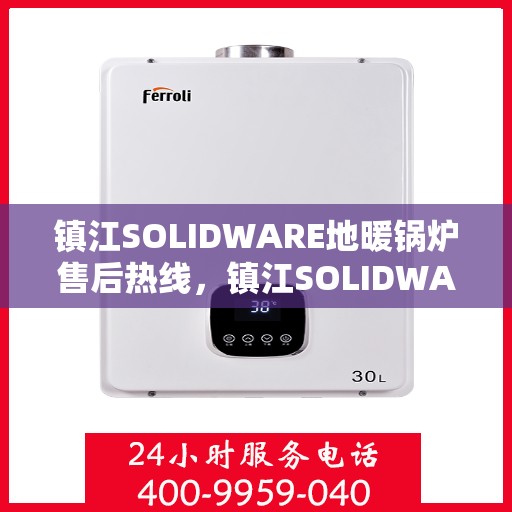 镇江SOLIDWARE地暖锅炉售后热线，镇江SOLIDWARE地暖锅炉售后服务热线，专业解决您的温暖问题
