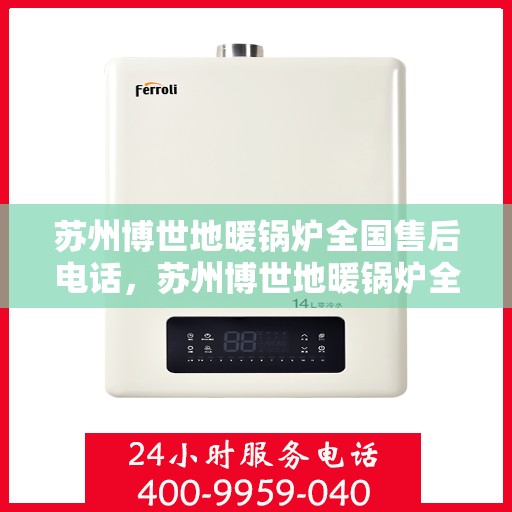 苏州博世地暖锅炉全国售后电话，苏州博世地暖锅炉全国售后热线电话及维修服务指南