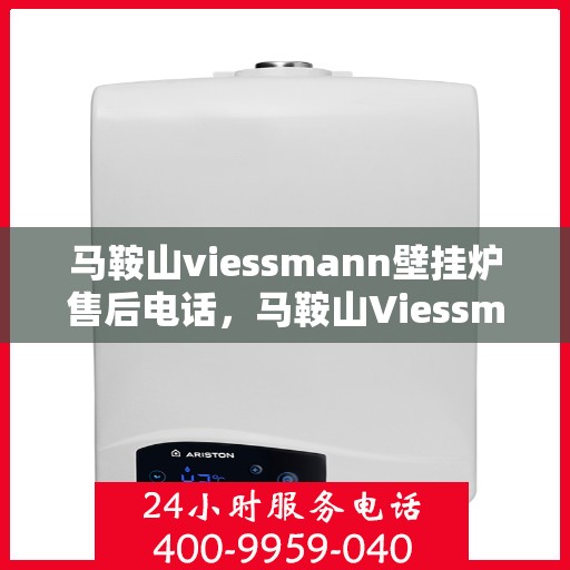 马鞍山viessmann壁挂炉售后电话,马鞍山Viessmann壁挂炉售后服务热线及维修指南 马鞍山viessmann壁挂炉售后电话,马鞍山Viessmann壁挂炉售后服务热线及维修指南