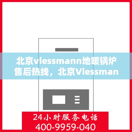 北京viessmann地暖锅炉售后热线，北京Viessmann地暖锅炉售后服务热线，专业解决您的温暖问题