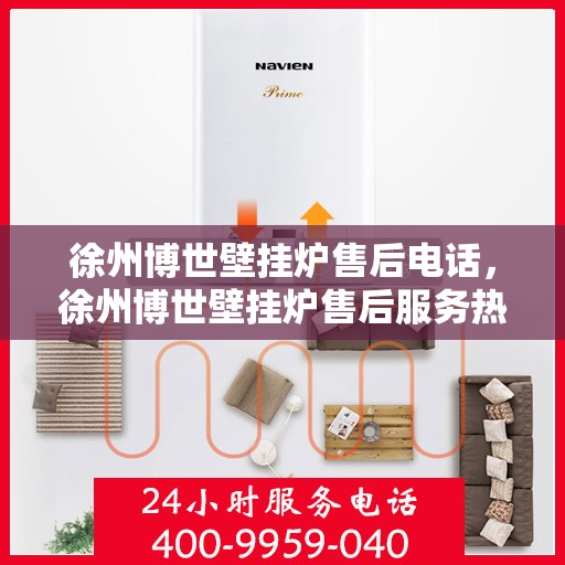 徐州博世壁挂炉售后电话,徐州博世壁挂炉售后服务热线及电话全攻略 徐州博世壁挂炉售后电话,徐州博世壁挂炉售后服务热线及电话全攻略