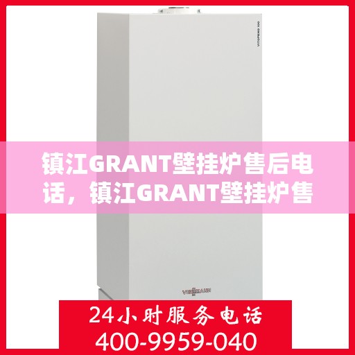 镇江GRANT壁挂炉售后电话，镇江GRANT壁挂炉售后服务热线及电话查询指南