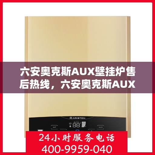 六安奥克斯AUX壁挂炉售后热线，六安奥克斯AUX壁挂炉售后服务热线，专业解决您的壁挂炉问题
