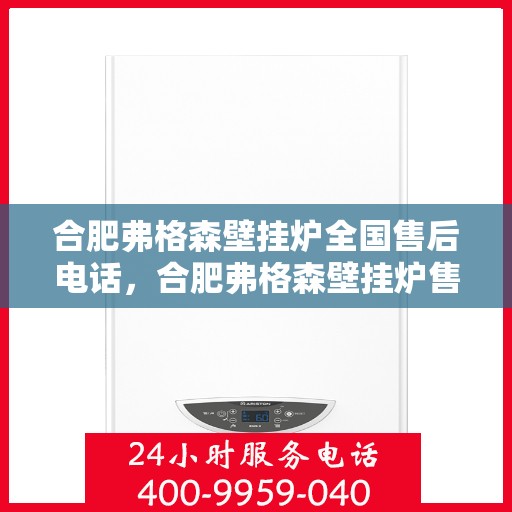 合肥弗格森壁挂炉全国售后电话，合肥弗格森壁挂炉售后服务中心联系电话