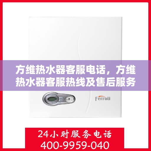 方维热水器客服电话，方维热水器客服热线及售后服务电话详解