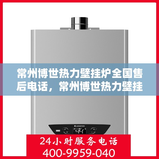 常州博世热力壁挂炉全国售后电话，常州博世热力壁挂炉售后服务热线及全国电话汇总