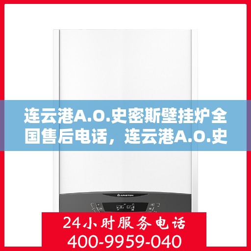 连云港A.O.史密斯壁挂炉全国售后电话，连云港A.O.史密斯壁挂炉售后服务热线及电话全攻略