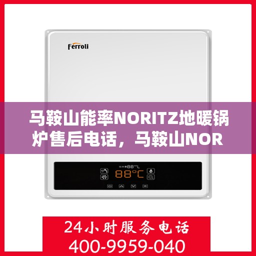 马鞍山能率NORITZ地暖锅炉售后电话，马鞍山NORITZ地暖锅炉售后电话及维修服务指南