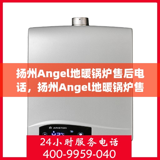 扬州Angel地暖锅炉售后电话，扬州Angel地暖锅炉售后服务热线及电话查询