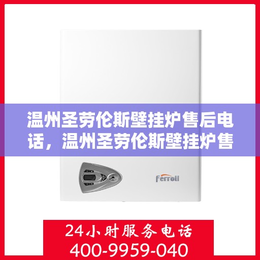 温州圣劳伦斯壁挂炉售后电话，温州圣劳伦斯壁挂炉售后服务热线及联系方式解析