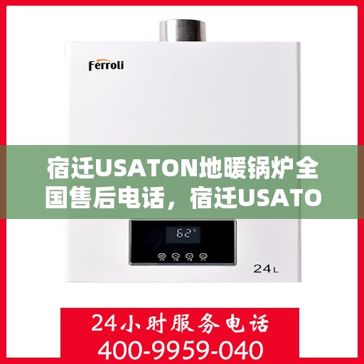 宿迁USATON地暖锅炉全国售后电话，宿迁USATON地暖锅炉全国售后热线电话及售后服务解析