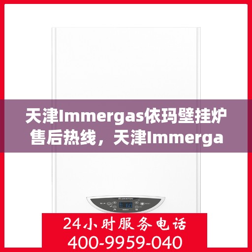 天津Immergas依玛壁挂炉售后热线,天津Immergas依玛壁挂炉售后服务热线,专业解决您的壁挂炉问题 天津Immergas依玛壁挂炉售后热线,天津Immergas依玛壁挂炉售后服务热线,专业解决您的壁挂炉问题
