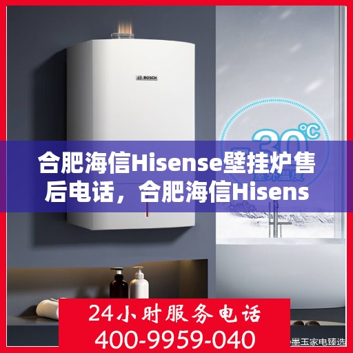 合肥海信Hisense壁挂炉售后电话,合肥海信Hisense壁挂炉售后服务热线及电话全攻略 合肥海信Hisense壁挂炉售后电话,合肥海信Hisense壁挂炉售后服务热线及电话全攻略