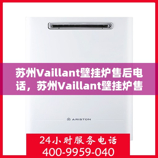 苏州Vaillant壁挂炉售后电话,苏州Vaillant壁挂炉售后服务热线及电话支持指南 苏州Vaillant壁挂炉售后电话,苏州Vaillant壁挂炉售后服务热线及电话支持指南