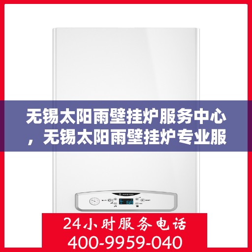 无锡太阳雨壁挂炉服务中心，无锡太阳雨壁挂炉专业服务中心