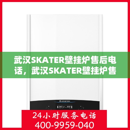 武汉SKATER壁挂炉售后电话，武汉SKATER壁挂炉售后服务热线及电话查询指南